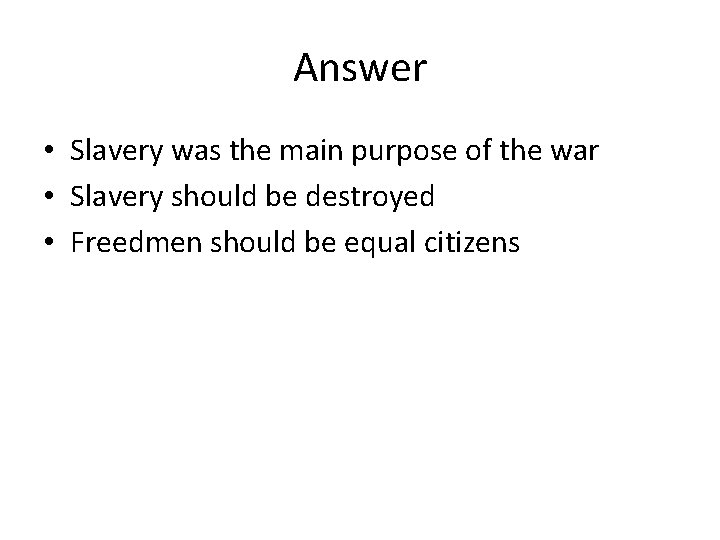 Answer • Slavery was the main purpose of the war • Slavery should be