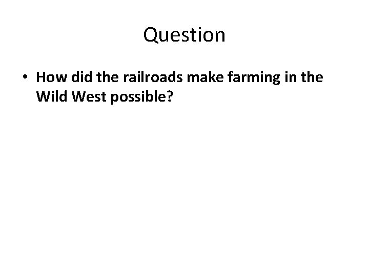 Question • How did the railroads make farming in the Wild West possible? 