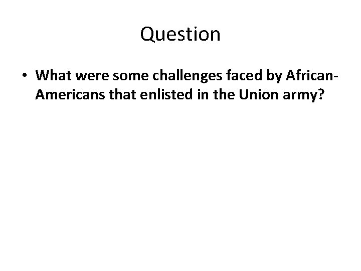 Question • What were some challenges faced by African. Americans that enlisted in the