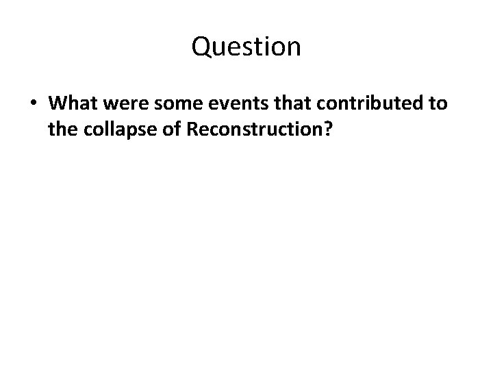 Question • What were some events that contributed to the collapse of Reconstruction? 