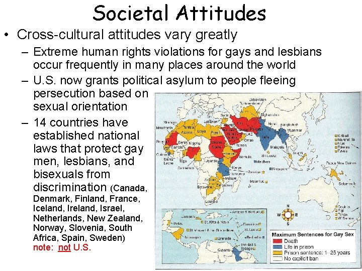 Societal Attitudes • Cross-cultural attitudes vary greatly – Extreme human rights violations for gays