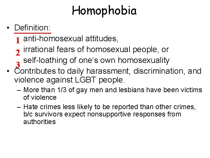 Homophobia • Definition: 1 anti-homosexual attitudes, 2 irrational fears of homosexual people, or self-loathing