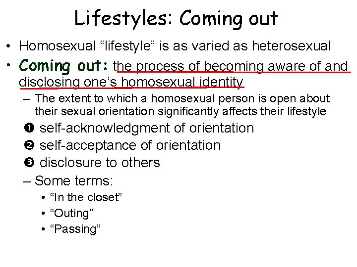 Lifestyles: Coming out • Homosexual “lifestyle” is as varied as heterosexual • Coming out: