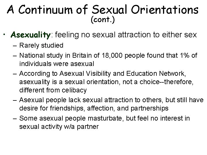 A Continuum of Sexual Orientations (cont. ) • Asexuality: feeling no sexual attraction to