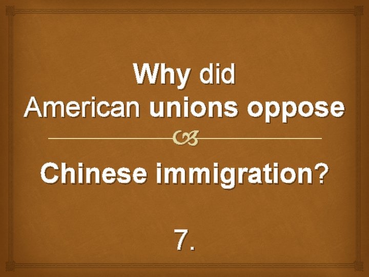 Why did American unions oppose Chinese immigration? 7. 