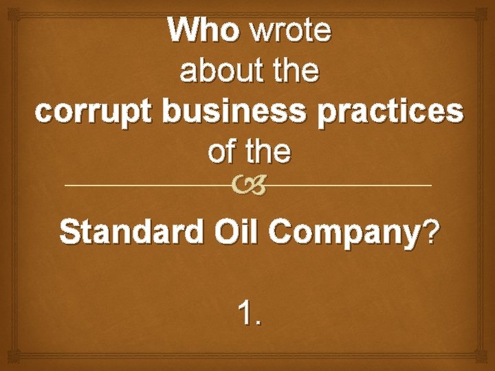 Who wrote about the corrupt business practices of the Standard Oil Company? 1. 