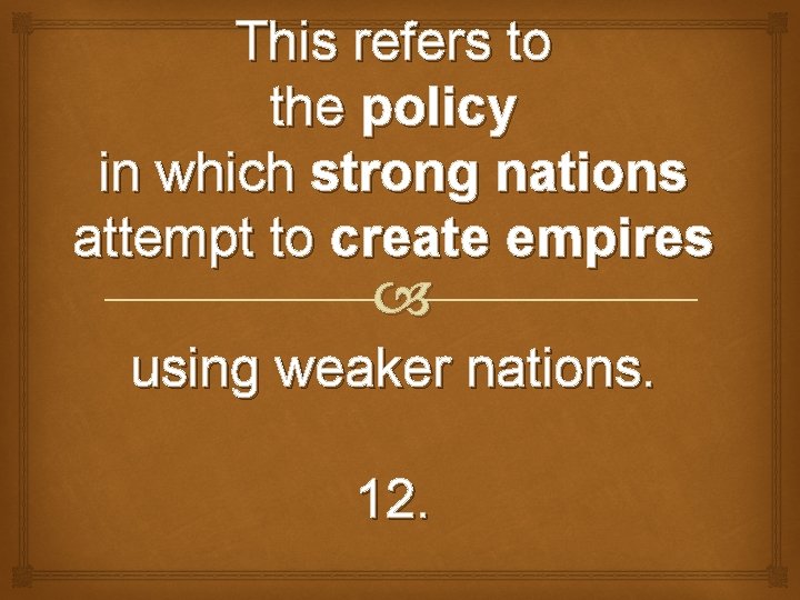 This refers to the policy in which strong nations attempt to create empires using