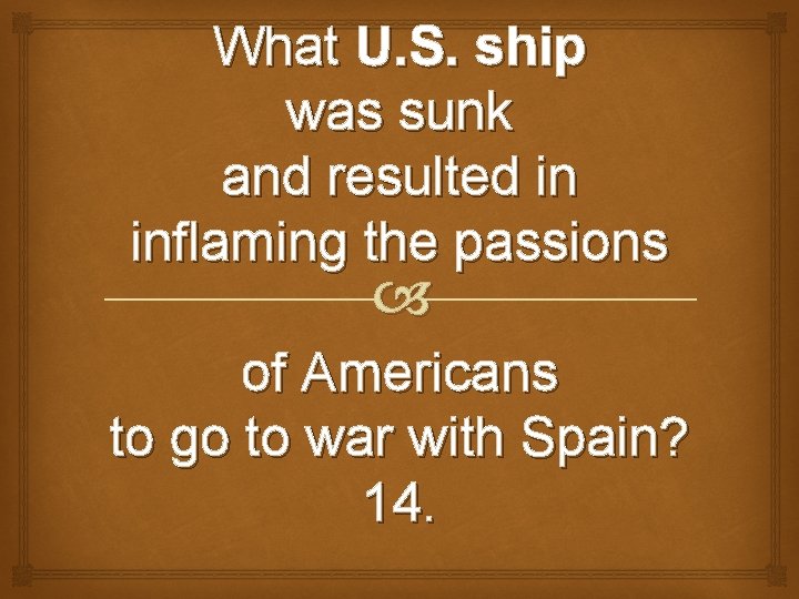 What U. S. ship was sunk and resulted in inflaming the passions of Americans