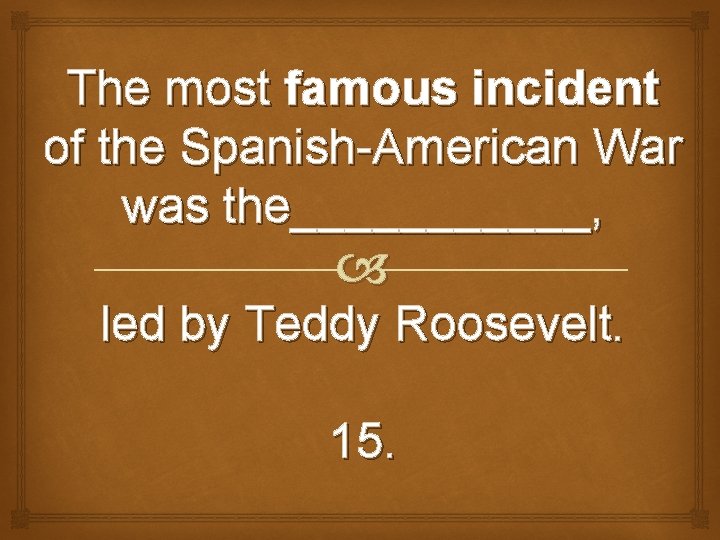 The most famous incident of the Spanish-American War was the______, led by Teddy Roosevelt.