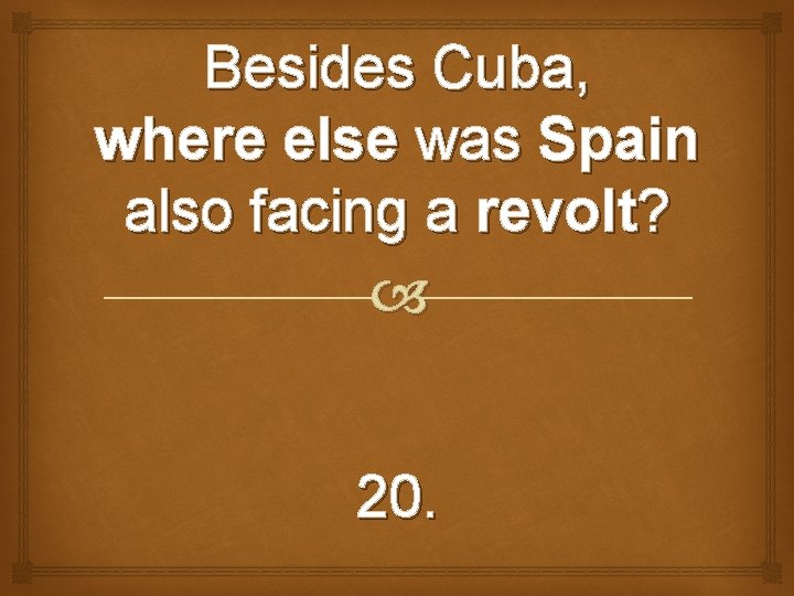 Besides Cuba, where else was Spain also facing a revolt? 20. 