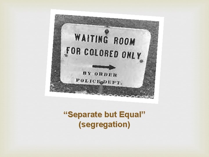 “Separate but Equal” (segregation) 