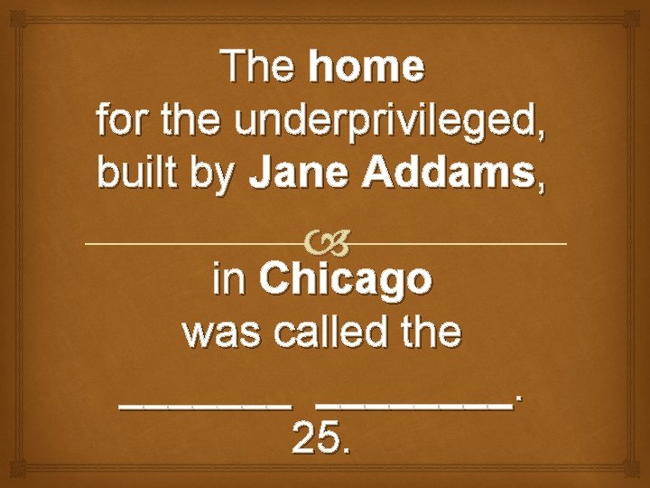 The home for the underprivileged, built by Jane Addams, in Chicago was called the