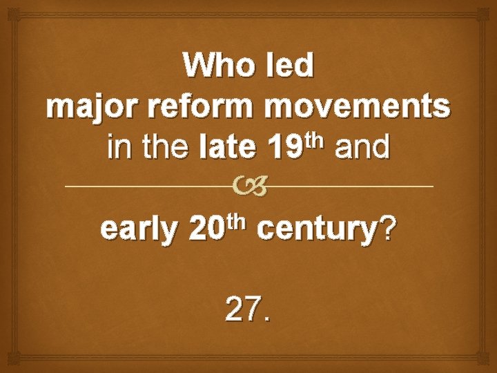 Who led major reform movements th in the late 19 and early th 20