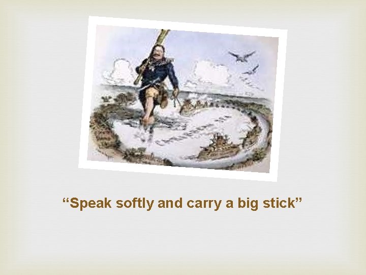 “Speak softly and carry a big stick” 