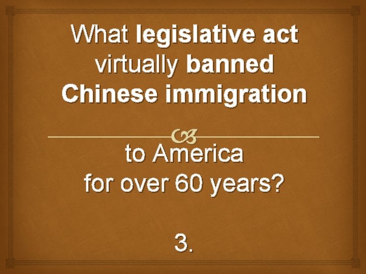 What legislative act virtually banned Chinese immigration to America for over 60 years? 3.