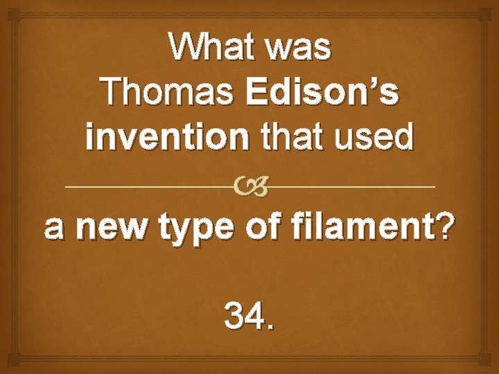 What was Thomas Edison’s invention that used a new type of filament? 34. 