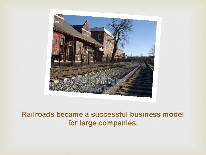 Railroads became a successful business model for large companies. 