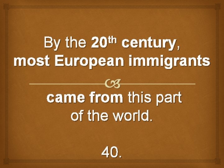 th 20 By the century, most European immigrants came from this part of the