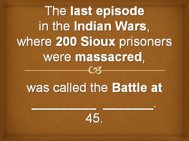 The last episode in the Indian Wars, where 200 Sioux prisoners were massacred, was