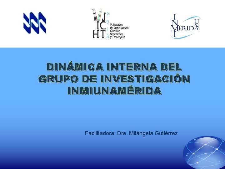 DINÁMICA INTERNA DEL GRUPO DE INVESTIGACIÓN INMIUNAMÉRIDA Facilitadora: Dra. Milángela Gutiérrez 