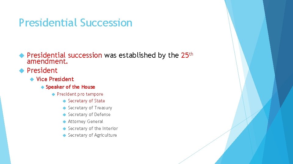 Presidential Succession Presidential succession was established by the 25 th amendment. President Vice President
