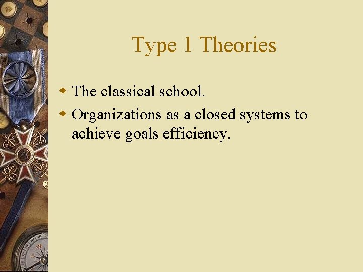 Type 1 Theories w The classical school. w Organizations as a closed systems to
