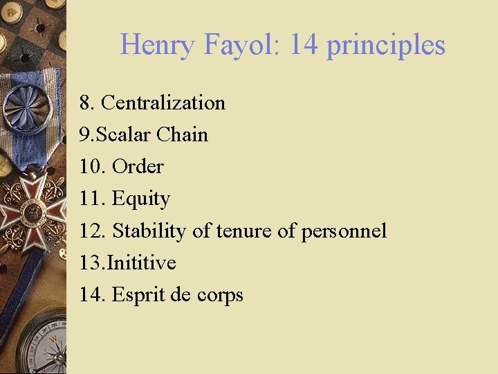 Henry Fayol: 14 principles 8. Centralization 9. Scalar Chain 10. Order 11. Equity 12.