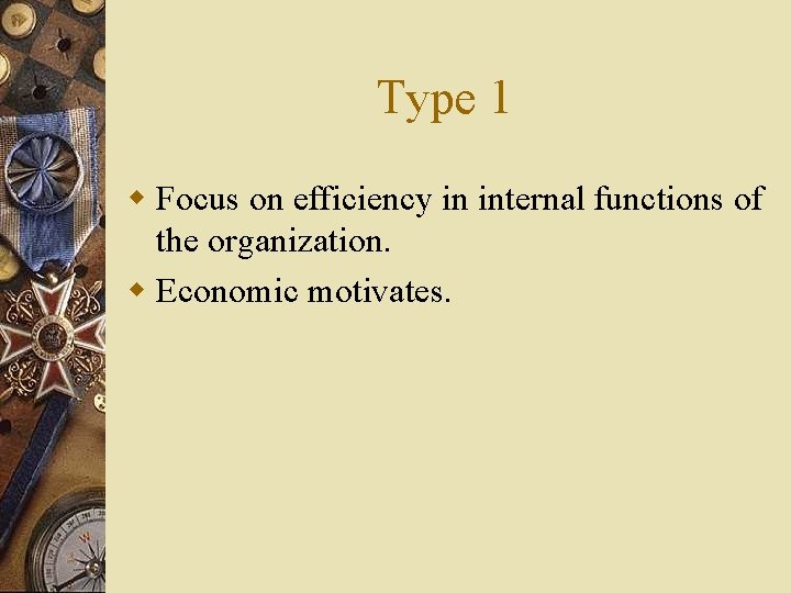 Type 1 w Focus on efficiency in internal functions of the organization. w Economic