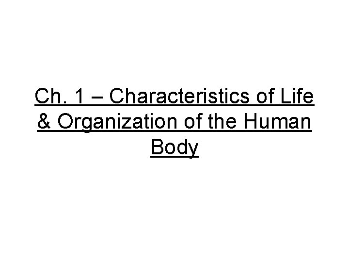 Ch. 1 – Characteristics of Life & Organization of the Human Body 
