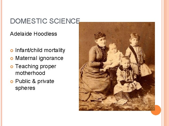 DOMESTIC SCIENCE Adelaide Hoodless Infant/child mortality Maternal ignorance Teaching proper motherhood Public & private