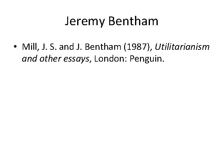 Jeremy Bentham • Mill, J. S. and J. Bentham (1987), Utilitarianism and other essays,