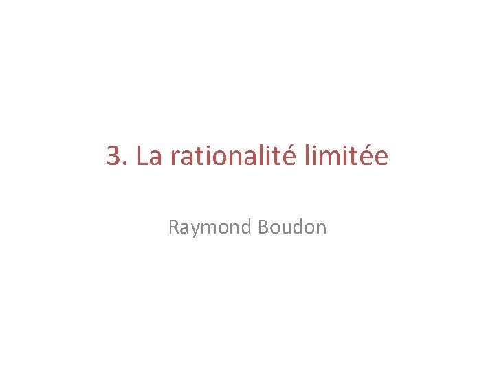 3. La rationalité limitée Raymond Boudon 