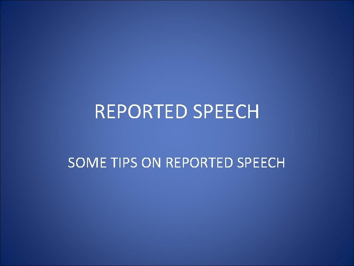 REPORTED SPEECH SOME TIPS ON REPORTED SPEECH 