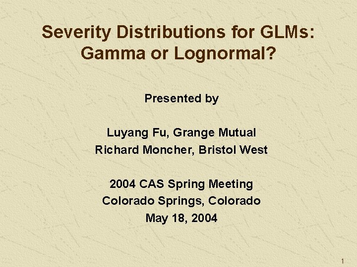 Severity Distributions for GLMs: Gamma or Lognormal? Presented by Luyang Fu, Grange Mutual Richard