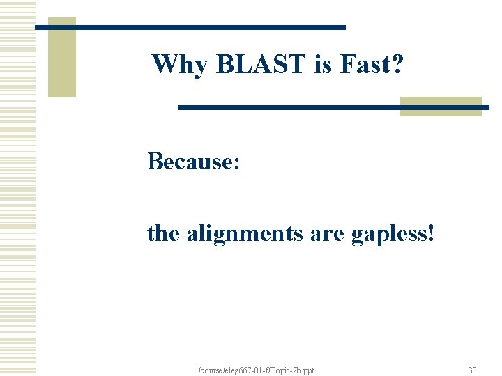 Why BLAST is Fast? Because: the alignments are gapless! /course/eleg 667 -01 -f/Topic-2 b.