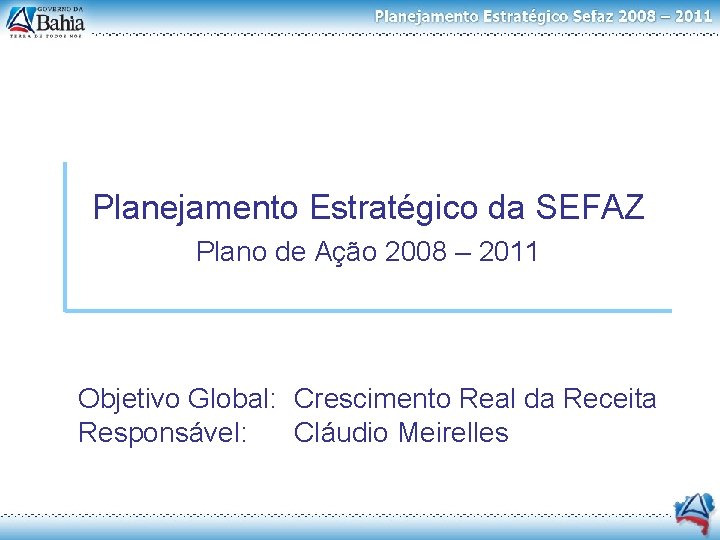 Planejamento Estratégico da SEFAZ Plano de Ação 2008 – 2011 Objetivo Global: Crescimento Real