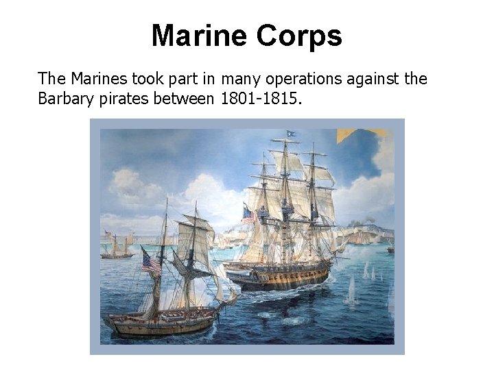 Marine Corps The Marines took part in many operations against the Barbary pirates between