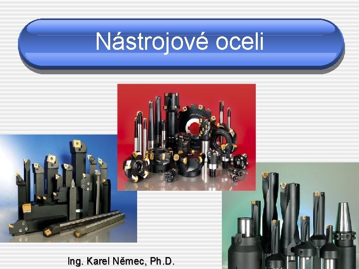 Nástrojové oceli Ing. Karel Němec, Ph. D. 