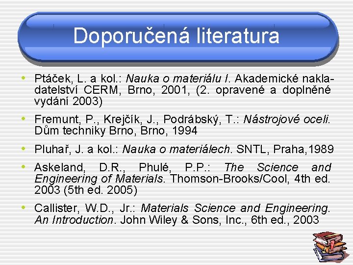 Doporučená literatura • Ptáček, L. a kol. : Nauka o materiálu I. Akademické nakladatelství