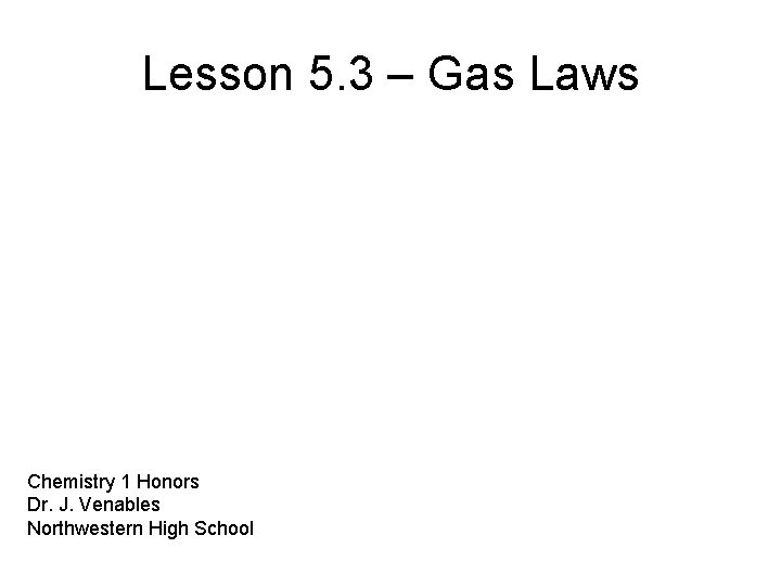 Lesson 5. 3 – Gas Laws Chemistry 1 Honors Dr. J. Venables Northwestern High