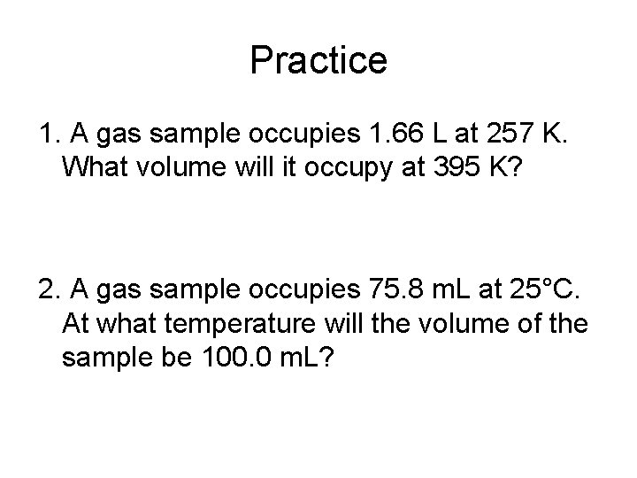 Practice 1. A gas sample occupies 1. 66 L at 257 K. What volume