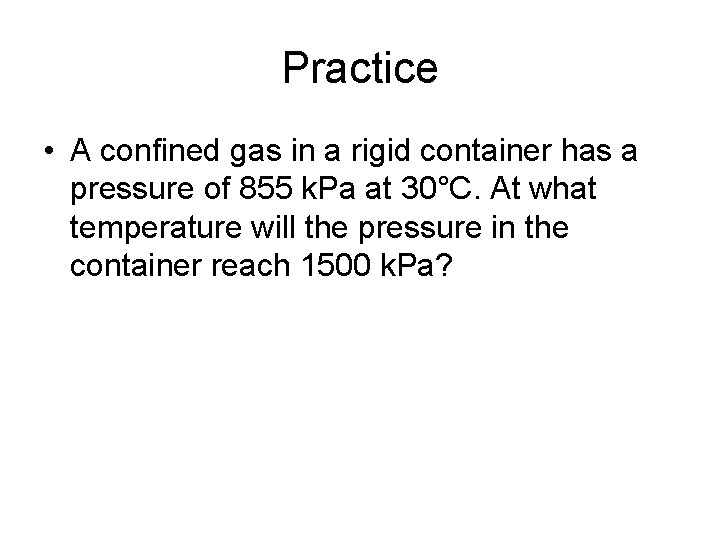 Practice • A confined gas in a rigid container has a pressure of 855