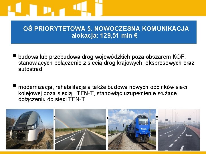 OŚ PRIORYTETOWA 5. NOWOCZESNA KOMUNIKACJA alokacja: 129, 51 mln € § budowa lub przebudowa