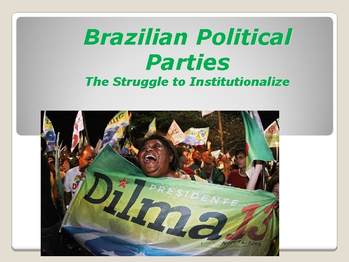 Brazilian Political Parties The Struggle to Institutionalize 