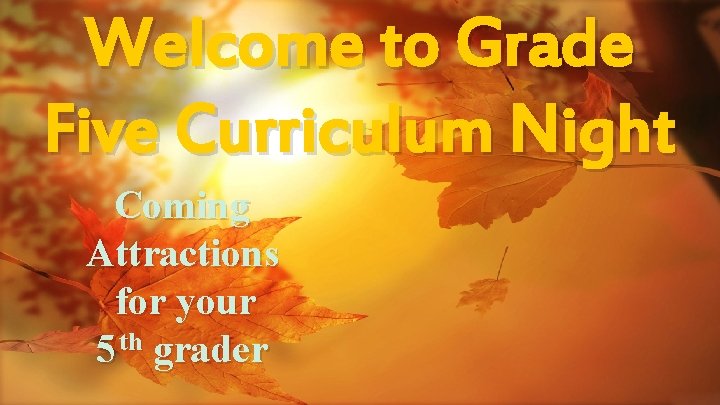Welcome to Grade Five Curriculum Night Coming Attractions for your 5 th grader 