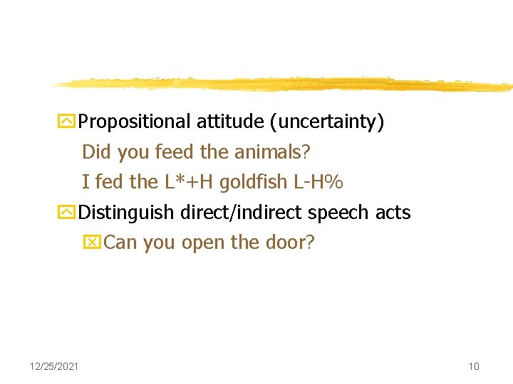 y. Propositional attitude (uncertainty) Did you feed the animals? I fed the L*+H goldfish