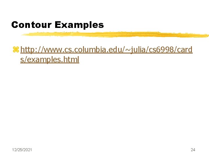 Contour Examples z http: //www. cs. columbia. edu/~julia/cs 6998/card s/examples. html 12/25/2021 24 