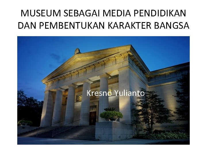 MUSEUM SEBAGAI MEDIA PENDIDIKAN DAN PEMBENTUKAN KARAKTER BANGSA Kresno Yulianto 