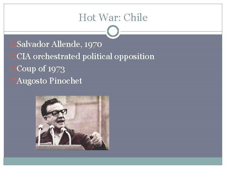 Hot War: Chile �Salvador Allende, 1970 �CIA orchestrated political opposition �Coup of 1973 �Augosto