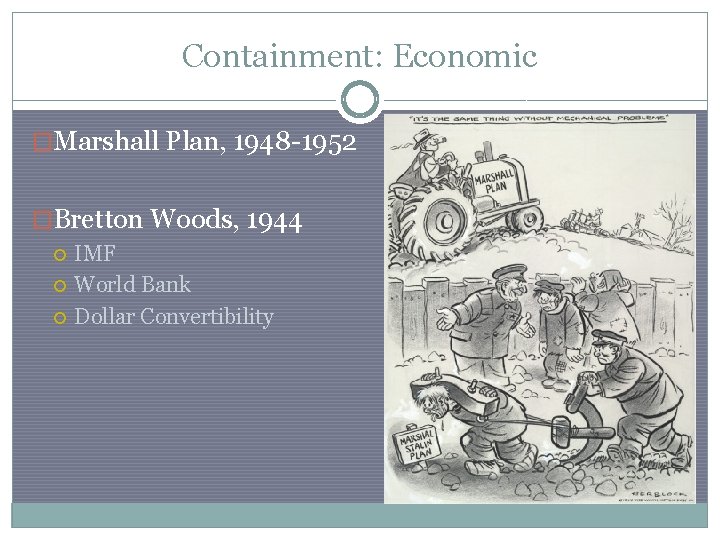 Containment: Economic �Marshall Plan, 1948 -1952 �Bretton Woods, 1944 IMF World Bank Dollar Convertibility